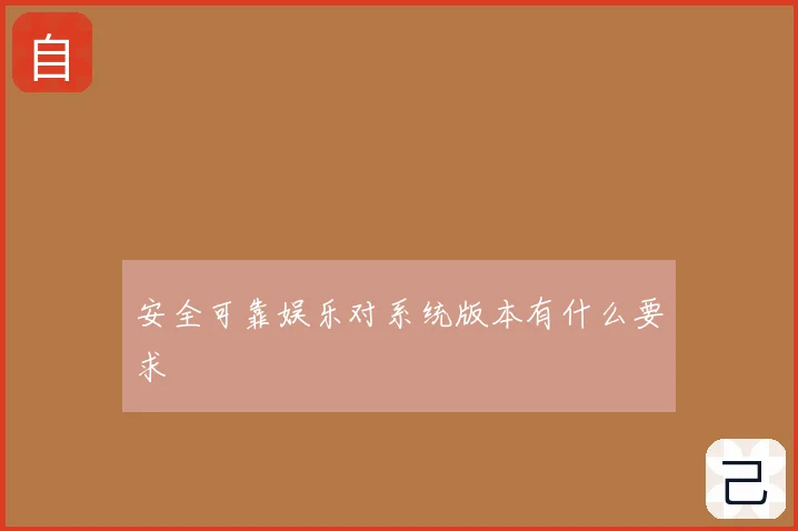 安全可靠娱乐对系统版本有什么要求